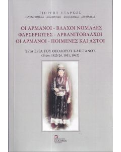 ΟΙ ΑΡΜΑΝΟΙ - ΒΛΑΧΟΙ ΝΟΜΑΔΕΣ. ΦΑΡΣΕΡΙΩΤΕΣ - ΑΡΒΑΝΙΤΟΒΛΑΧΟΙ. ΟΙ ΑΡΜΑΝΟΙ - ΠΟΙΜΕΝΕΣ ΚΑΙ ΑΣΤΟΙ ΤΡΙΑ ΕΡΓΑ ΤΟΥ ΘΕΟΔΩΡΟΥ ΚΑΠΙΤΑΝΟΥ (ΕΤΩΝ: 1925/26, 1931,1942)